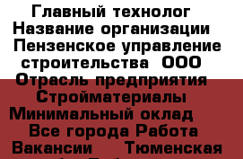 Главный технолог › Название организации ­ Пензенское управление строительства, ООО › Отрасль предприятия ­ Стройматериалы › Минимальный оклад ­ 1 - Все города Работа » Вакансии   . Тюменская обл.,Тобольск г.